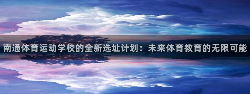 关键词：南通体育运动学校的全新选址计划：未来体育教育的无限可能
